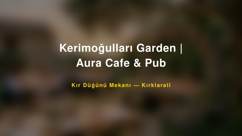 Kerimoğulları Garden | Aura Cafe & Pub Kırklareli Kır Düğünü Mekanı